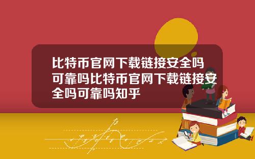 比特币官网下载链接安全吗可靠吗比特币官网下载链接安全吗可靠吗知乎