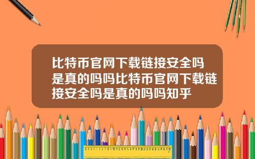 比特币官网下载链接安全吗是真的吗吗比特币官网下载链接安全吗是真的吗吗知乎