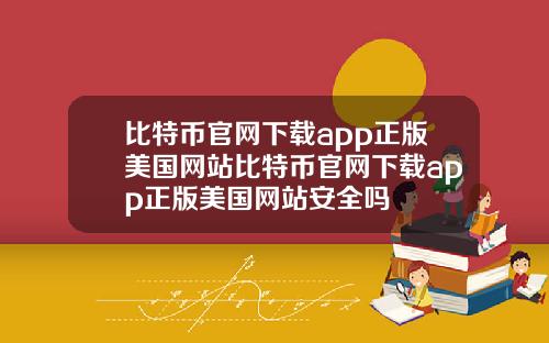 比特币官网下载app正版美国网站比特币官网下载app正版美国网站安全吗