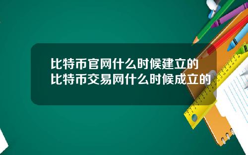 比特币官网什么时候建立的比特币交易网什么时候成立的