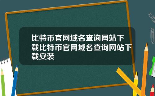 比特币官网域名查询网站下载比特币官网域名查询网站下载安装
