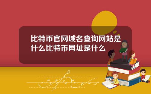 比特币官网域名查询网站是什么比特币网址是什么