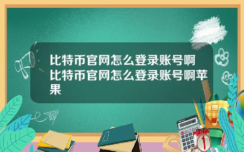 比特币官网怎么登录账号啊比特币官网怎么登录账号啊苹果
