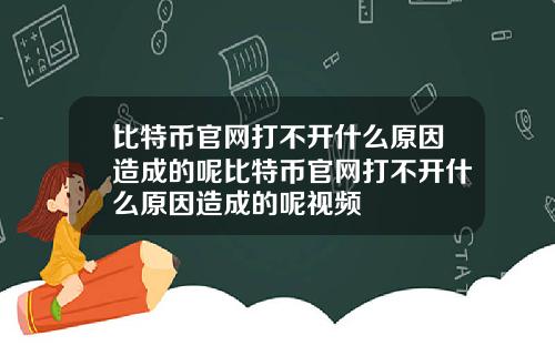 比特币官网打不开什么原因造成的呢比特币官网打不开什么原因造成的呢视频