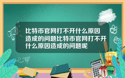 比特币官网打不开什么原因造成的问题比特币官网打不开什么原因造成的问题呢