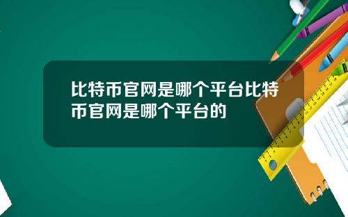 比特币官网是哪个平台比特币官网是哪个平台的