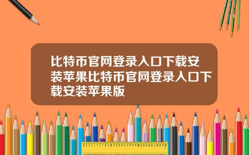 比特币官网登录入口下载安装苹果比特币官网登录入口下载安装苹果版