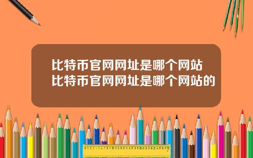 比特币官网网址是哪个网站比特币官网网址是哪个网站的