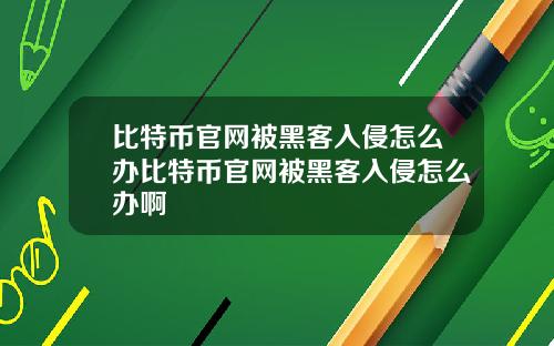 比特币官网被黑客入侵怎么办比特币官网被黑客入侵怎么办啊