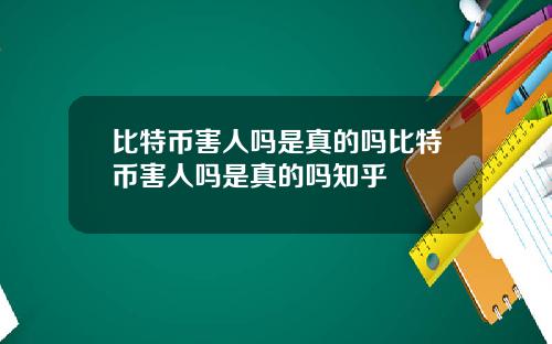 比特币害人吗是真的吗比特币害人吗是真的吗知乎