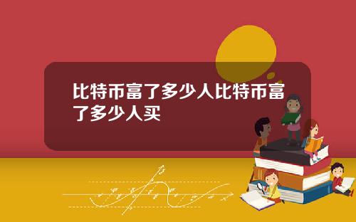 比特币富了多少人比特币富了多少人买