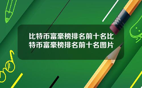 比特币富豪榜排名前十名比特币富豪榜排名前十名图片