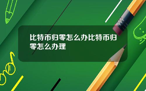 比特币归零怎么办比特币归零怎么办理