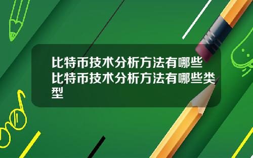 比特币技术分析方法有哪些比特币技术分析方法有哪些类型
