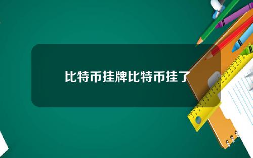 比特币挂牌比特币挂了