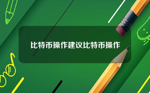 比特币操作建议比特币操作