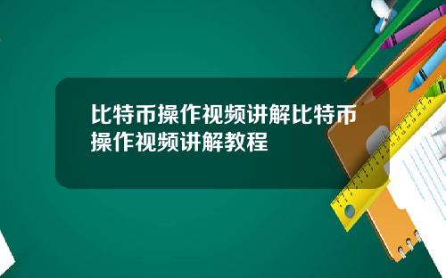 比特币操作视频讲解比特币操作视频讲解教程