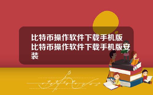 比特币操作软件下载手机版比特币操作软件下载手机版安装