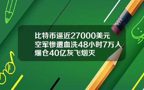 比特币逼近27000美元空军惨遭血洗48小时7万人爆仓40亿灰飞烟灭