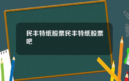 民丰特纸股票民丰特纸股票吧