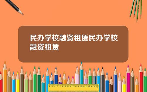 民办学校融资租赁民办学校融资租赁