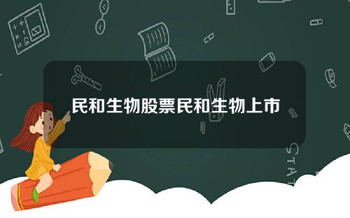 民和生物股票民和生物上市