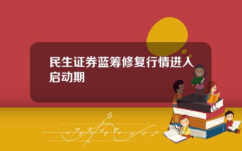 民生证券蓝筹修复行情进入启动期