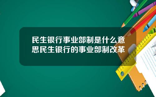 民生银行事业部制是什么意思民生银行的事业部制改革
