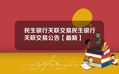 民生银行关联交易民生银行关联交易公告【最新】