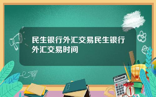 民生银行外汇交易民生银行外汇交易时间