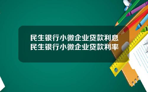 民生银行小微企业贷款利息民生银行小微企业贷款利率