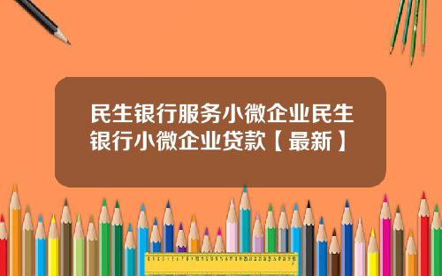 民生银行服务小微企业民生银行小微企业贷款【最新】