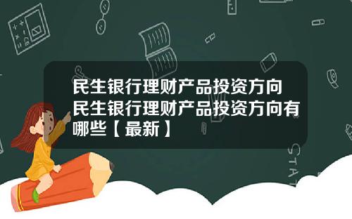 民生银行理财产品投资方向民生银行理财产品投资方向有哪些【最新】