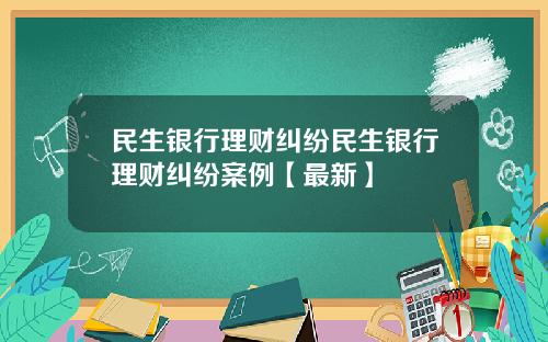 民生银行理财纠纷民生银行理财纠纷案例【最新】