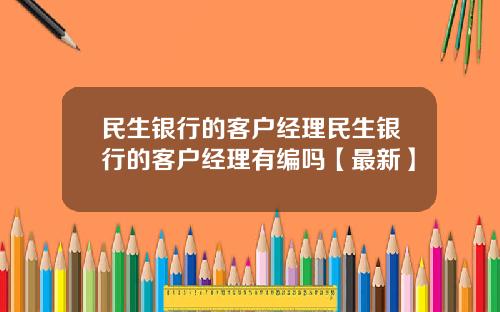 民生银行的客户经理民生银行的客户经理有编吗【最新】