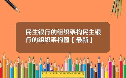 民生银行的组织架构民生银行的组织架构图【最新】