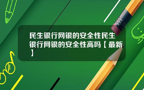 民生银行网银的安全性民生银行网银的安全性高吗【最新】