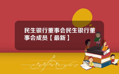民生银行董事会民生银行董事会成员【最新】