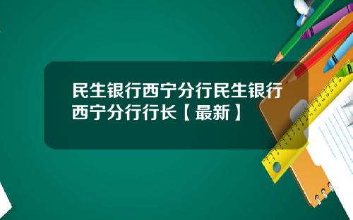 民生银行西宁分行民生银行西宁分行行长【最新】