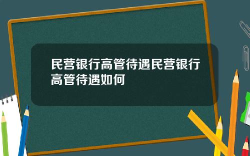 民营银行高管待遇民营银行高管待遇如何