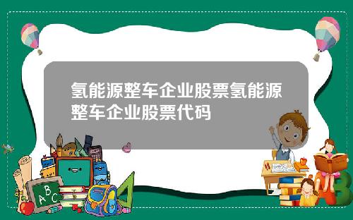 氢能源整车企业股票氢能源整车企业股票代码