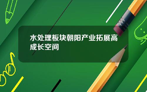 水处理板块朝阳产业拓展高成长空间