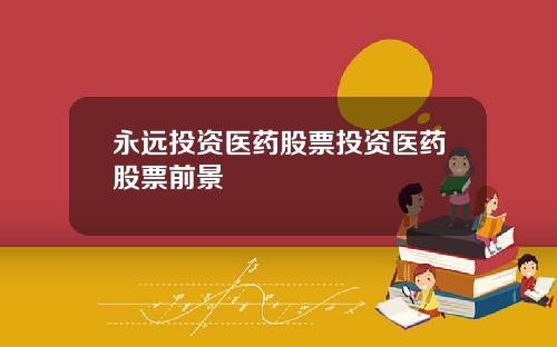 永远投资医药股票投资医药股票前景