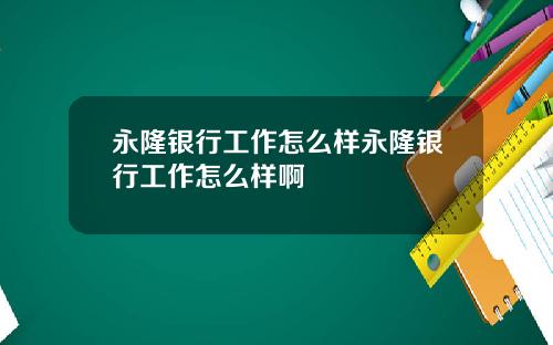 永隆银行工作怎么样永隆银行工作怎么样啊