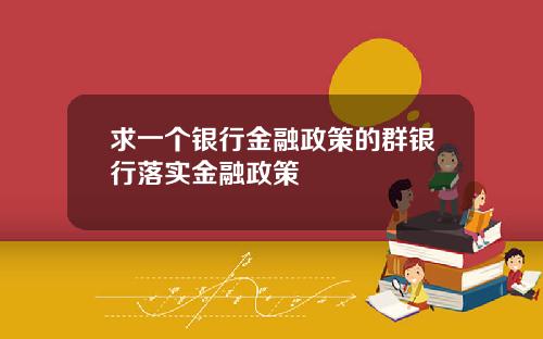 求一个银行金融政策的群银行落实金融政策