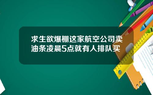 求生欲爆棚这家航空公司卖油条凌晨5点就有人排队买