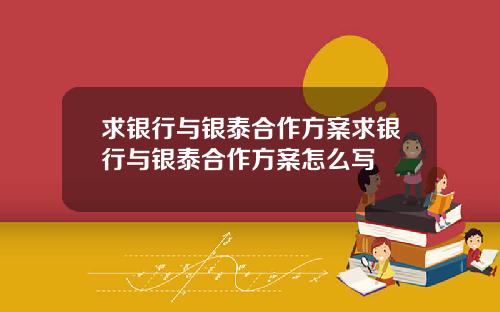 求银行与银泰合作方案求银行与银泰合作方案怎么写