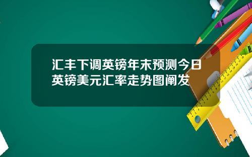汇丰下调英镑年末预测今日英镑美元汇率走势图阐发