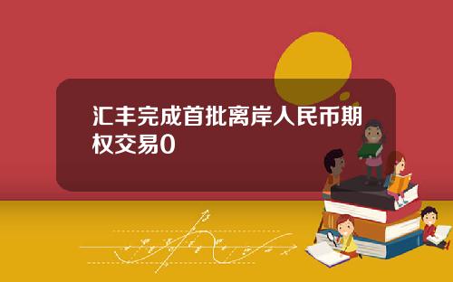 汇丰完成首批离岸人民币期权交易0