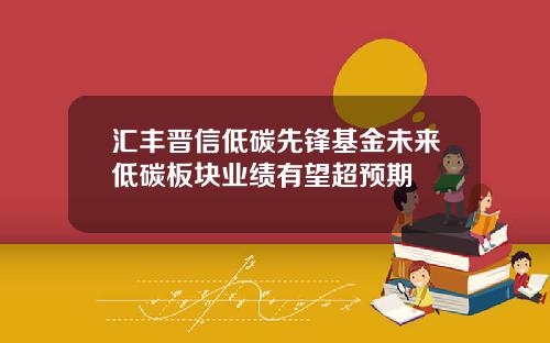 汇丰晋信低碳先锋基金未来低碳板块业绩有望超预期